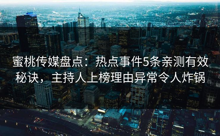 蜜桃传媒盘点：热点事件5条亲测有效秘诀，主持人上榜理由异常令人炸锅