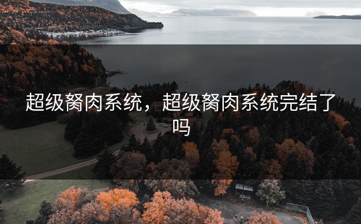 超级胬肉系统，超级胬肉系统完结了吗