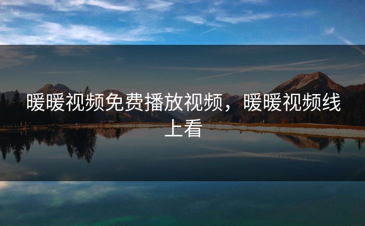 暖暖视频免费播放视频，暖暖视频线上看