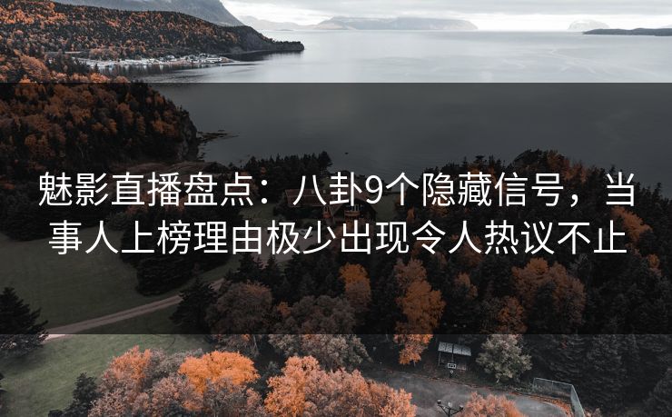 魅影直播盘点:八卦9个隐藏信号,当事人上榜理由极少出现令人热议不止 魅影直播盘点:八卦9个隐藏信号,当事人上榜理由极少出现令人热议不止