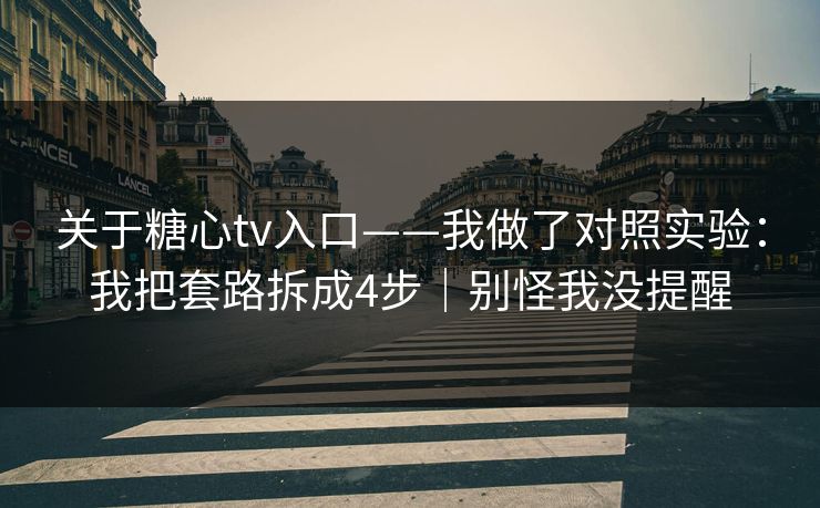 关于糖心tv入口——我做了对照实验：我把套路拆成4步｜别怪我没提醒