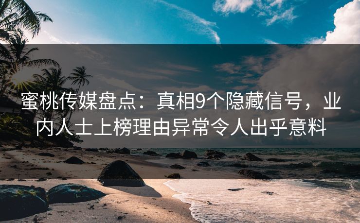 蜜桃传媒盘点：真相9个隐藏信号，业内人士上榜理由异常令人出乎意料