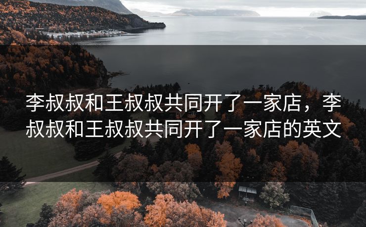 李叔叔和王叔叔共同开了一家店，李叔叔和王叔叔共同开了一家店的英文